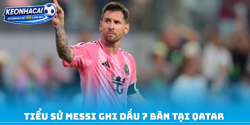 Tiểu sử Messi ghi dấu 7 bàn tại Qatar 
